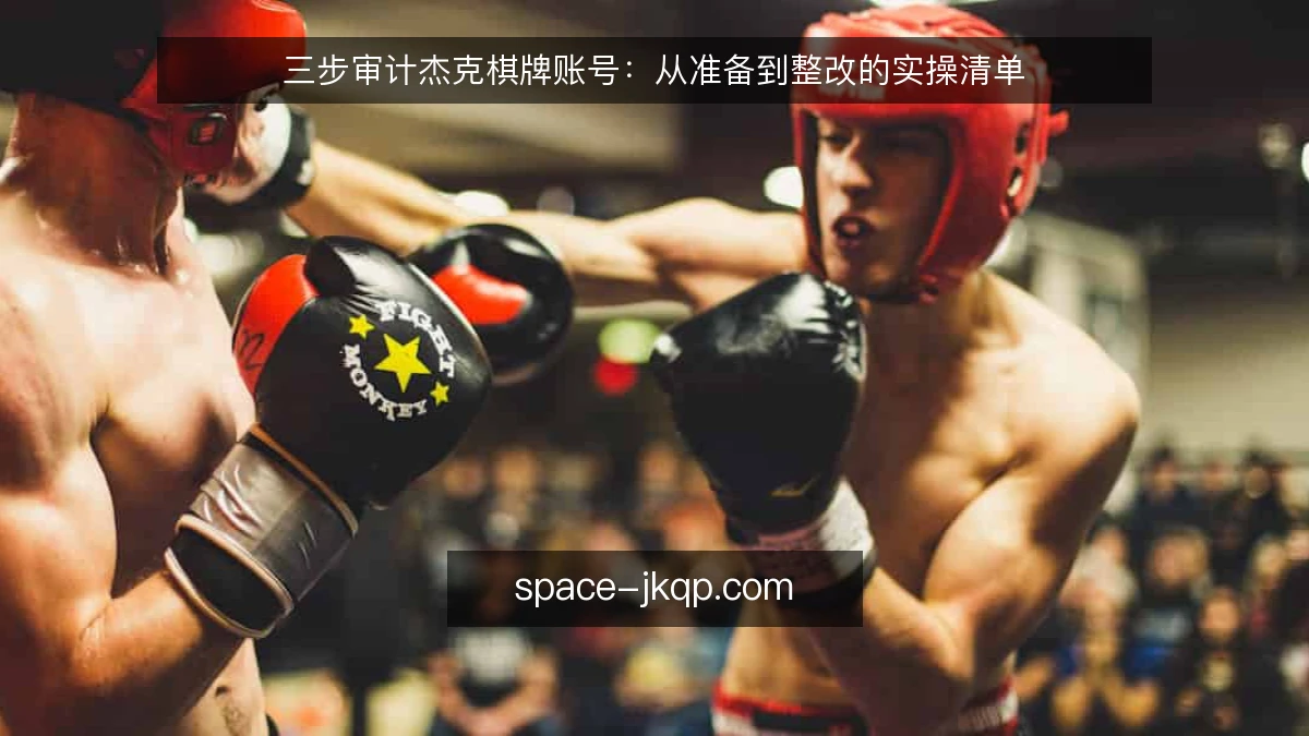 三步审计杰克棋牌账号:从准备到整改的实操清单