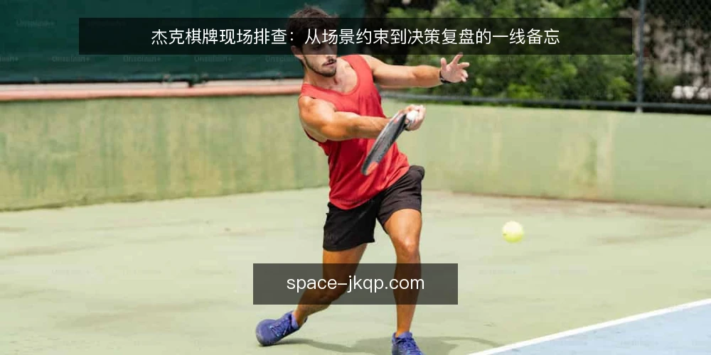 杰克棋牌现场排查：从场景约束到决策复盘的一线备忘 — 现场信号：哪些迹象值得警惕 配图