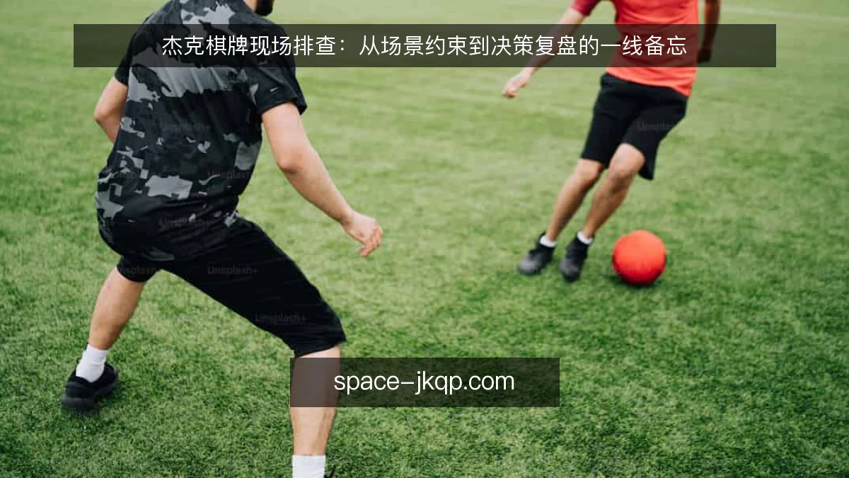 杰克棋牌现场排查：从场景约束到决策复盘的一线备忘