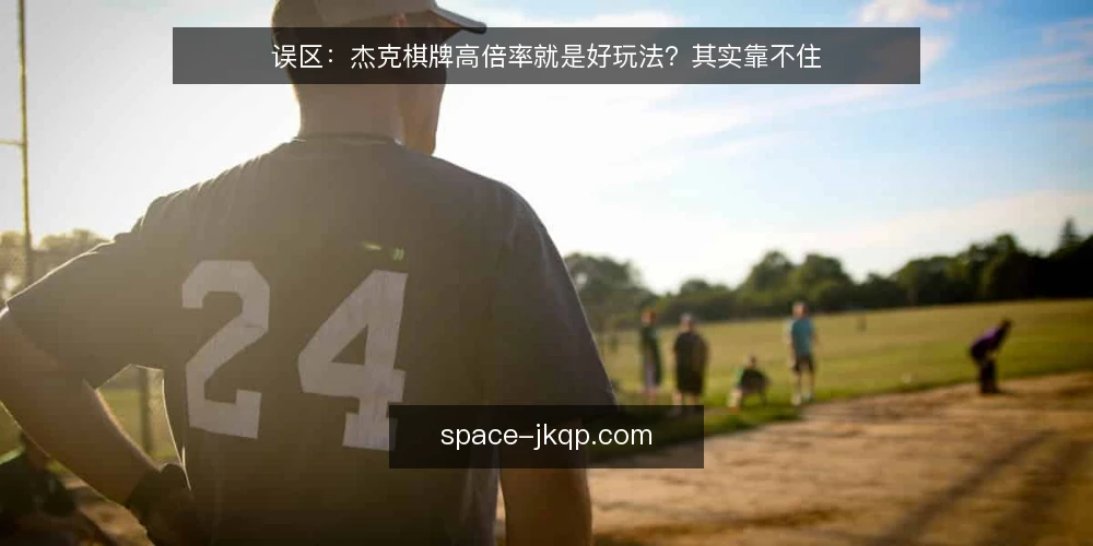 误区：杰克棋牌高倍率就是好玩法？其实靠不住 — 信号观察：哪些迹象说明你掉进了倍率陷阱 配图