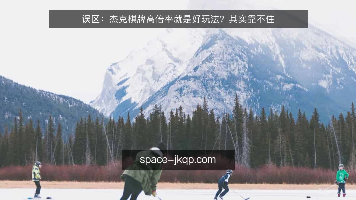 误区：杰克棋牌高倍率就是好玩法？其实靠不住
