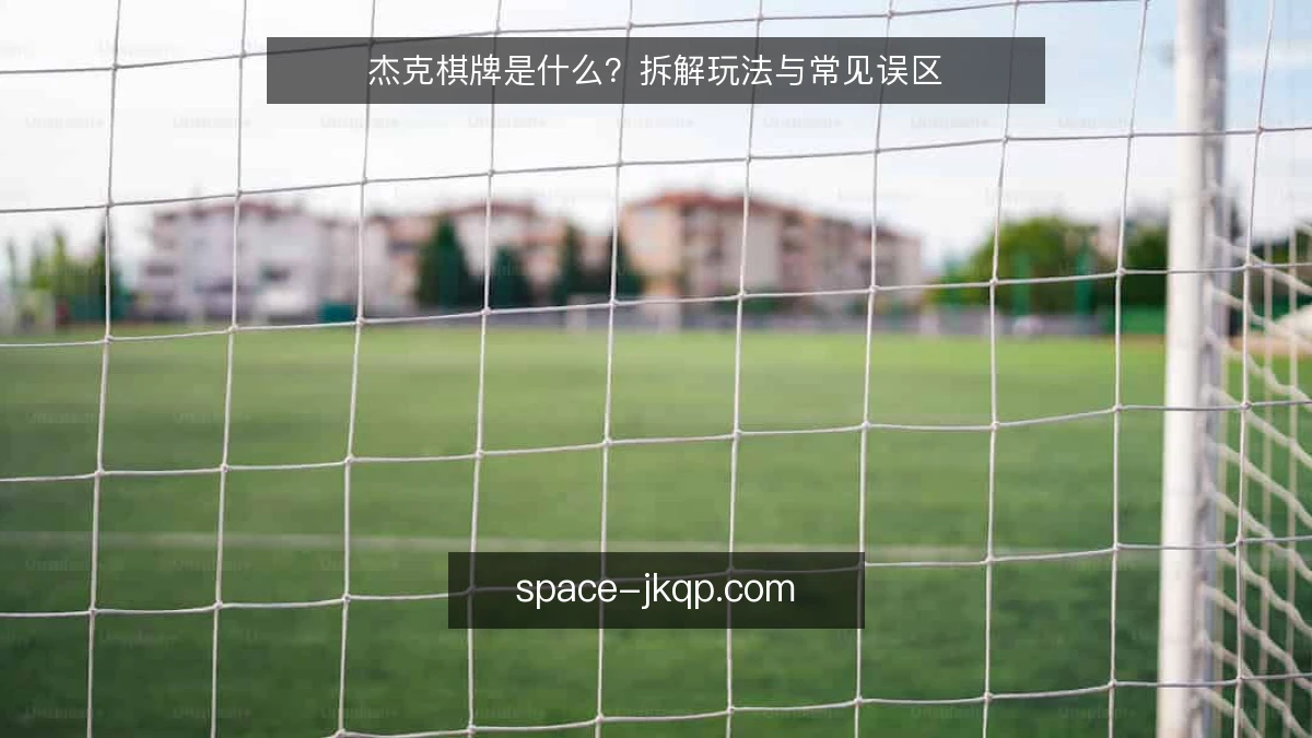 杰克棋牌是什么？拆解玩法与常见误区