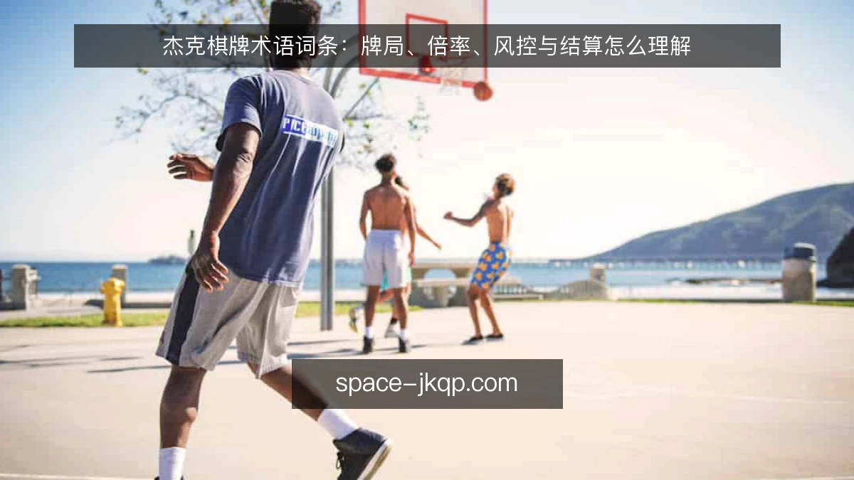 杰克棋牌术语词条：牌局、倍率、风控与结算怎么理解