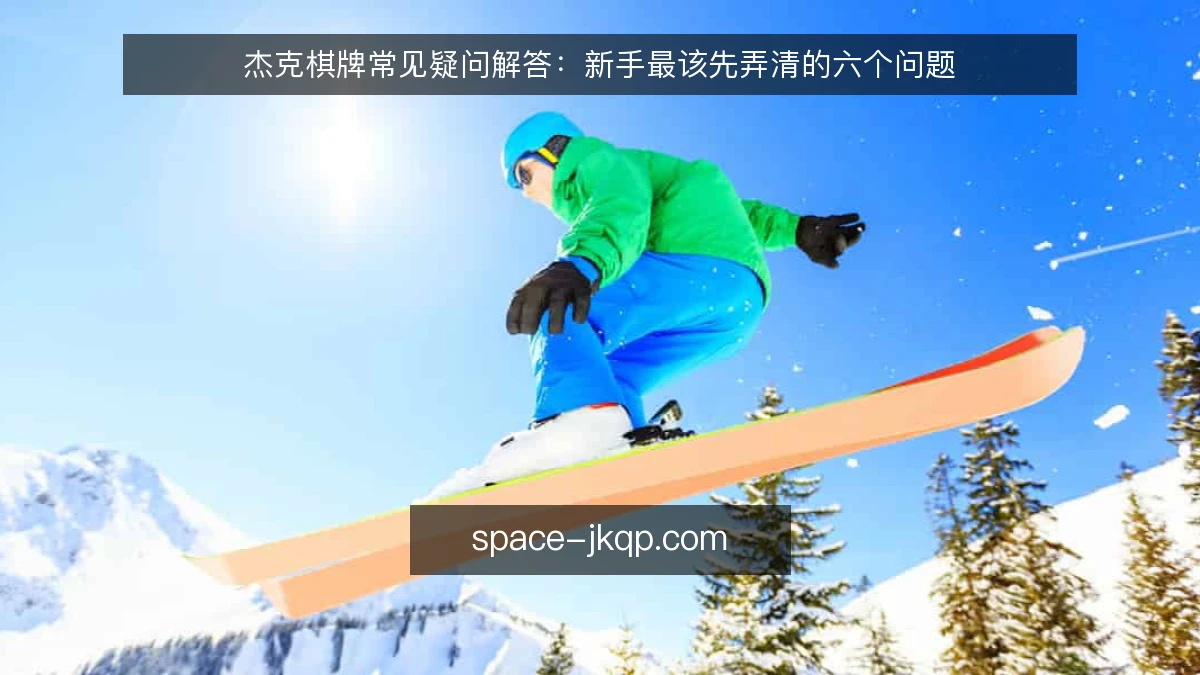 杰克棋牌常见疑问解答：新手最该先弄清的六个问题