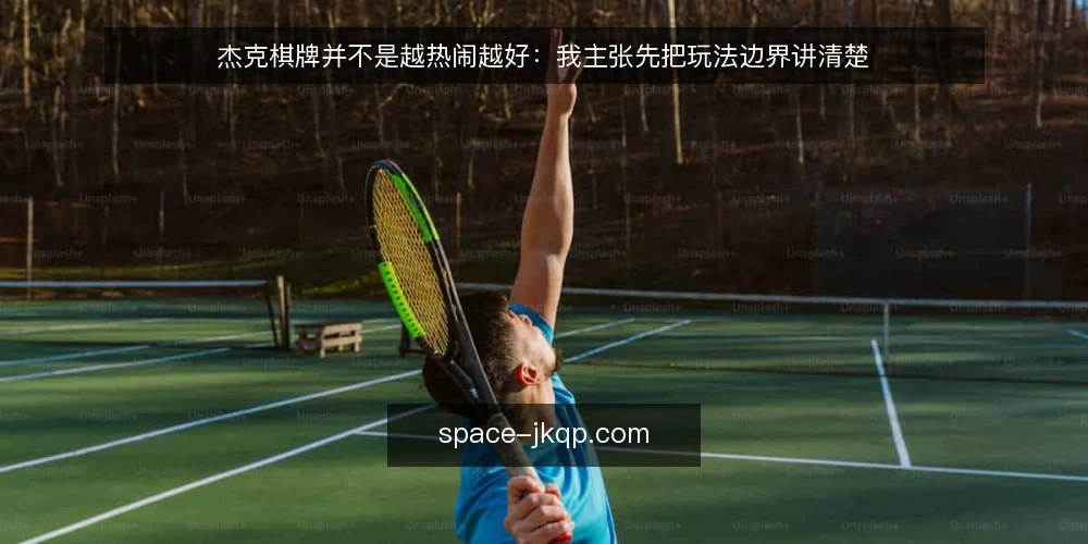 杰克棋牌并不是越热闹越好：我主张先把玩法边界讲清楚 — 从一次卡顿说起：热闹背后的操作痛点 配图