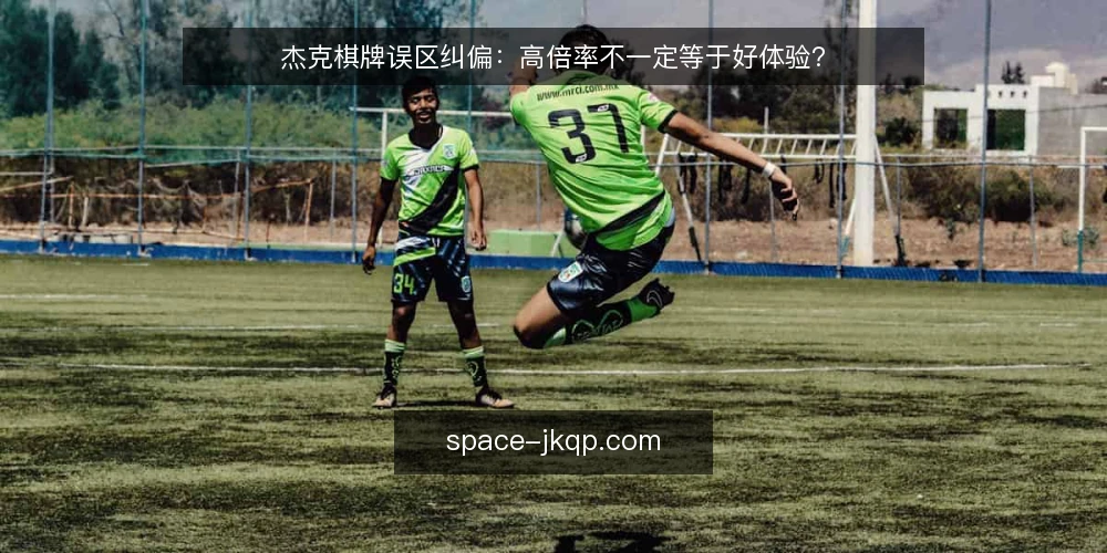 杰克棋牌误区纠偏:高倍率不一定等于好体验? — 先厘清一个前提:杰克棋牌讨论的到底是什么 配图
